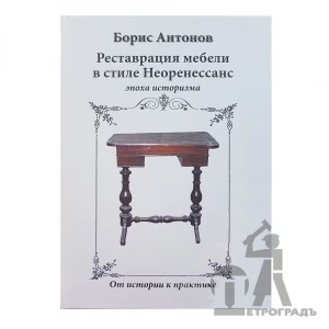 Книга Реставрация мебели в стиле Неоренессанс, эпоха историзма. От истории к практике Б.А. Антонов